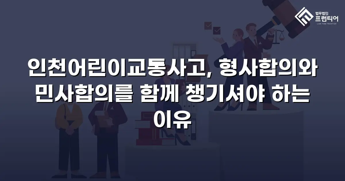 인천어린이교통사고, 형사합의와 민사합의를 함께 챙기셔야 하는 이유