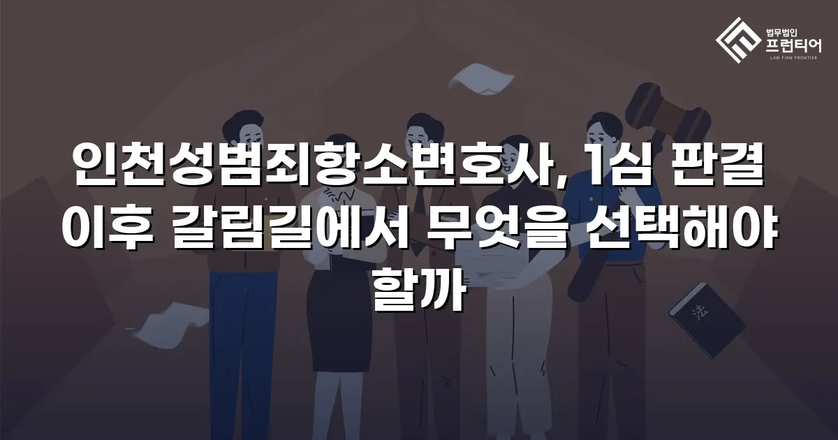 인천성범죄항소변호사, 1심 판결 이후 갈림길에서 무엇을 선택해야 할까