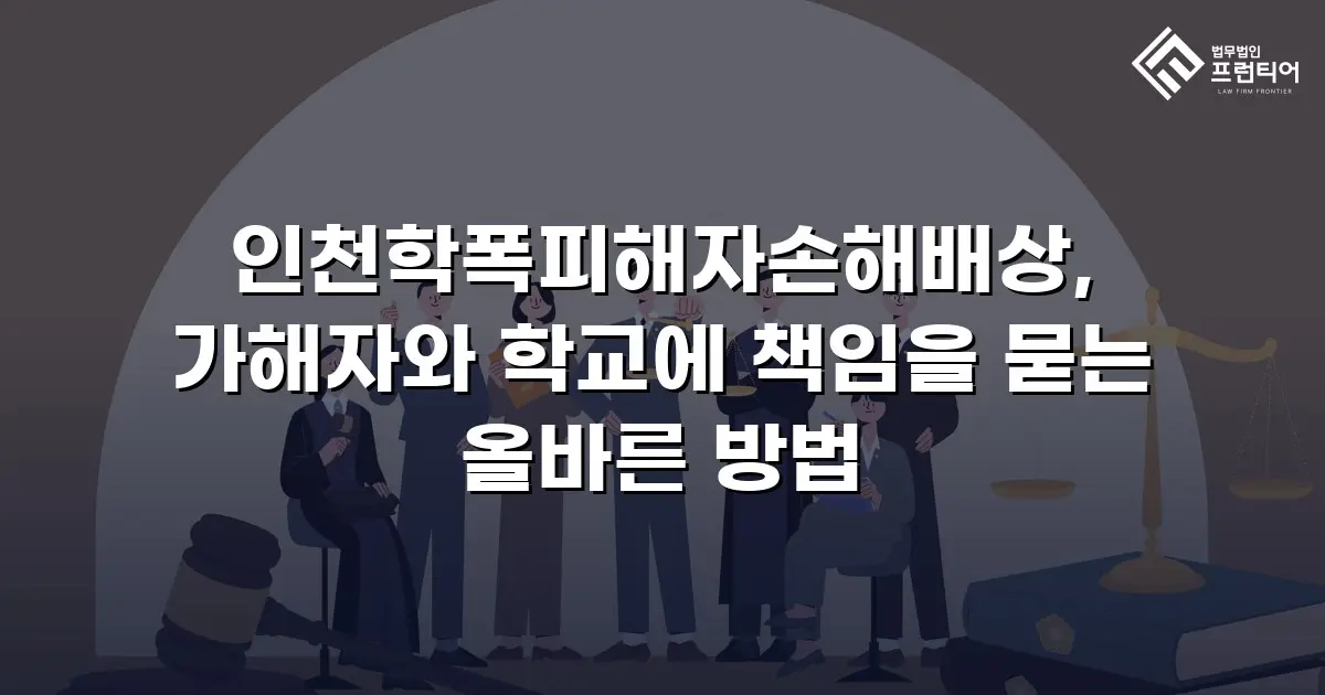 인천학폭피해자손해배상, 가해자와 학교에 책임을 묻는 올바른 방법
