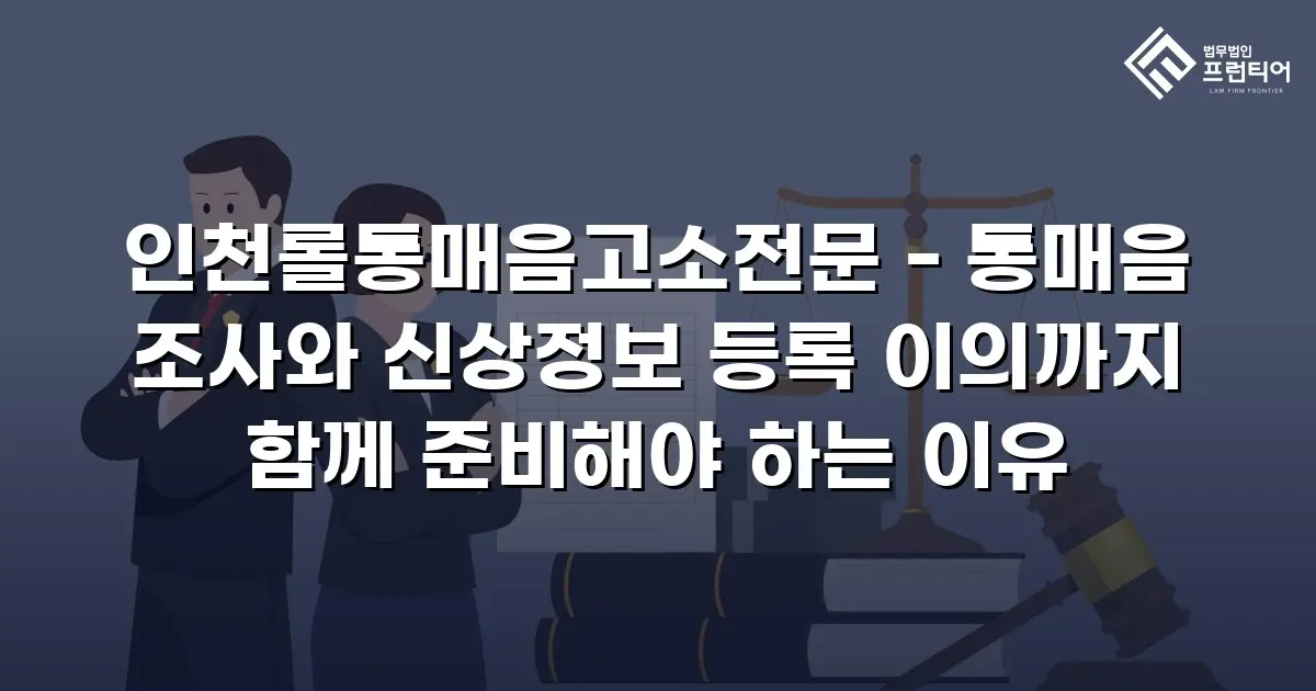 인천롤통매음고소전문 - 통매음 조사와 신상정보 등록 이의까지 함께 준비해야 하는 이유