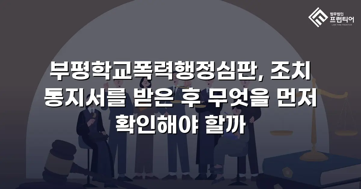 부평학교폭력행정심판, 조치 통지서를 받은 후 무엇을 먼저 확인해야 할까