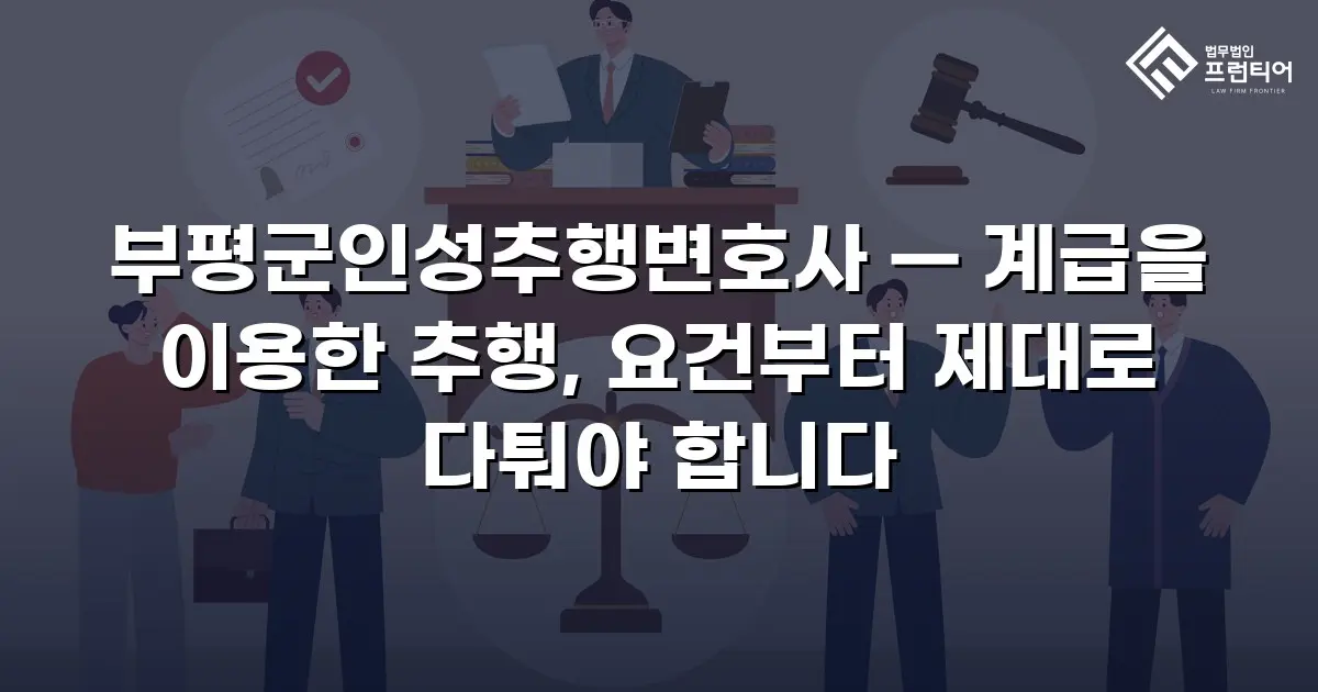 부평군인성추행변호사 — 계급을 이용한 추행, 요건부터 제대로 다퉈야 합니다