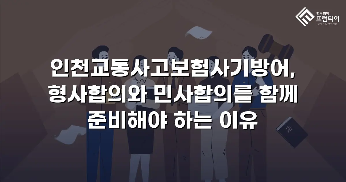 인천교통사고보험사기방어, 형사합의와 민사합의를 함께 준비해야 하는 이유