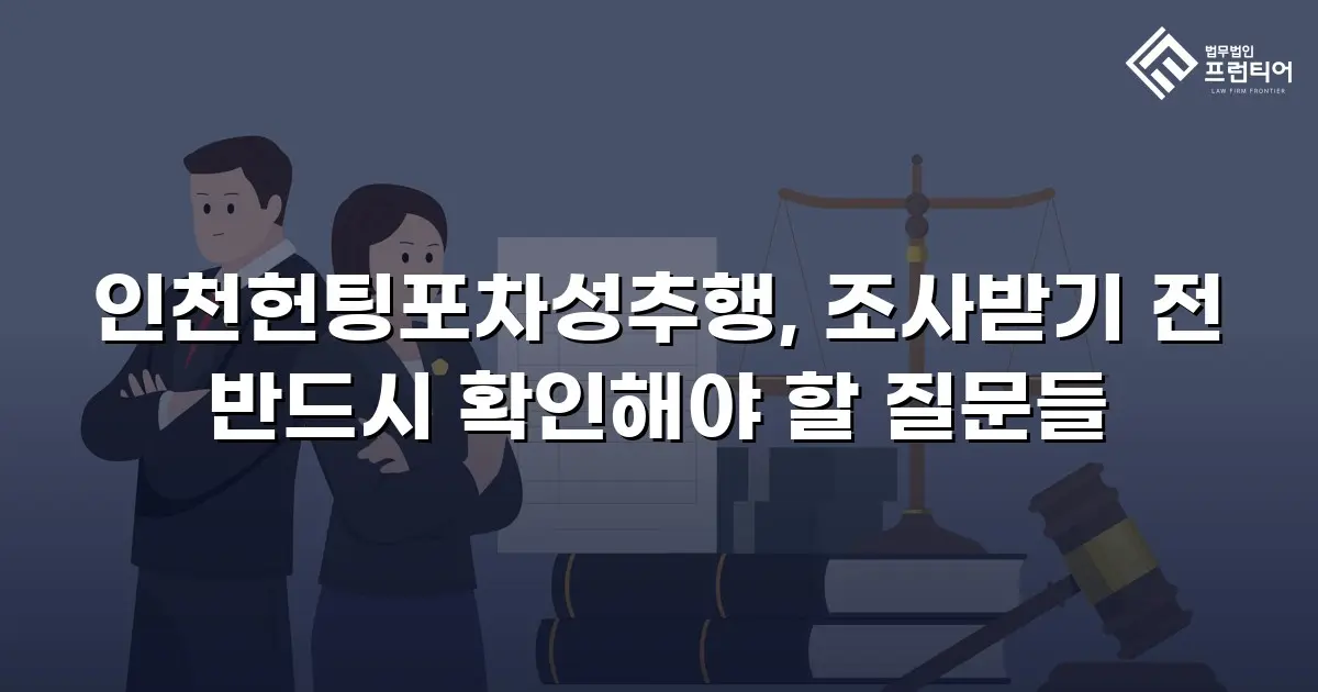 인천헌팅포차성추행, 조사받기 전 반드시 확인해야 할 질문들