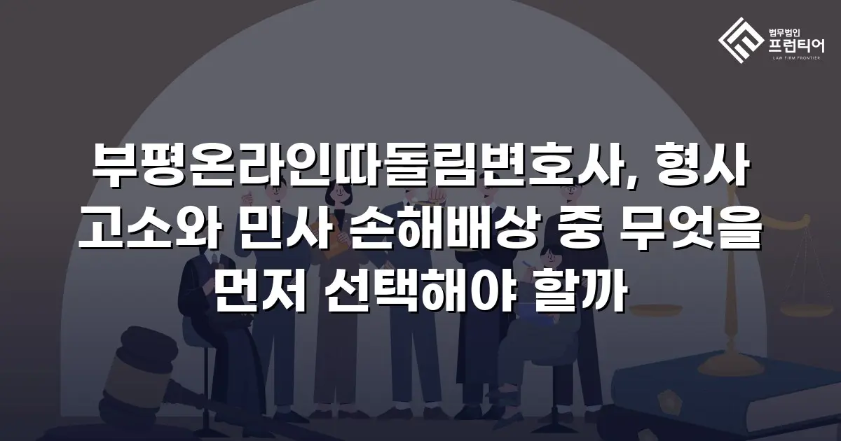 부평온라인따돌림변호사, 형사 고소와 민사 손해배상 중 무엇을 먼저 선택해야 할까