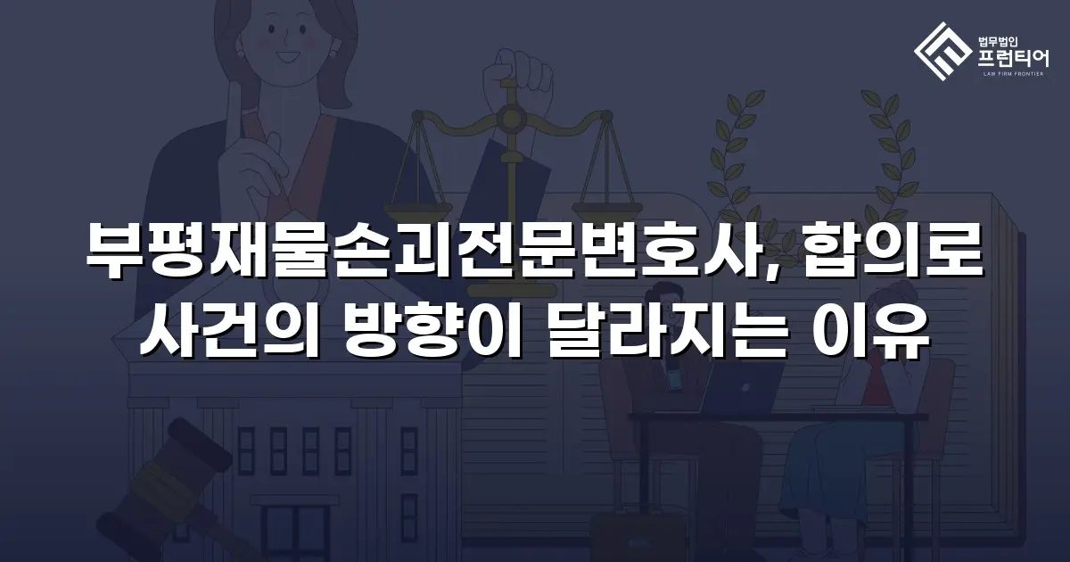 부평재물손괴전문변호사, 합의로 사건의 방향이 달라지는 이유