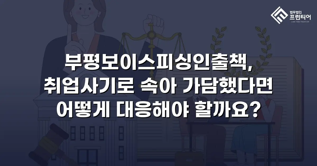 부평보이스피싱인출책, 취업사기로 속아 가담했다면 어떻게 대응해야 할까요?