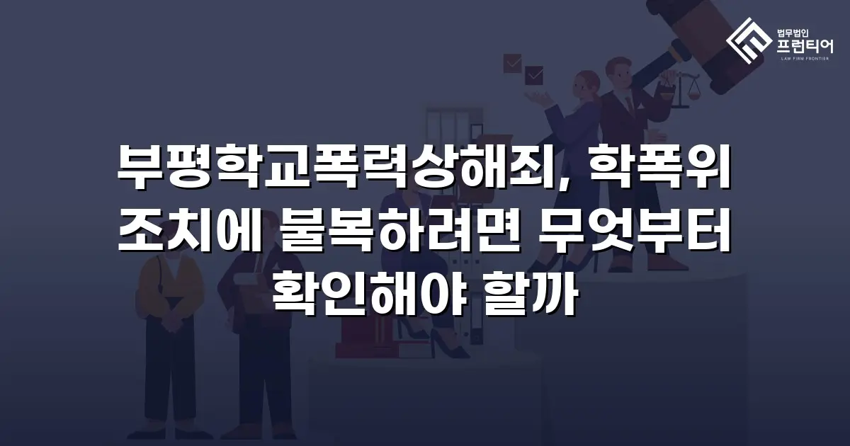 부평학교폭력상해죄, 학폭위 조치에 불복하려면 무엇부터 확인해야 할까