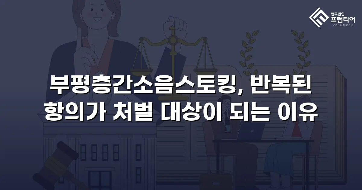 부평층간소음스토킹, 반복된 항의가 처벌 대상이 되는 이유