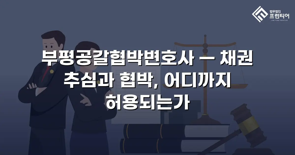 부평공갈협박변호사 — 채권 추심과 협박, 어디까지 허용되는가