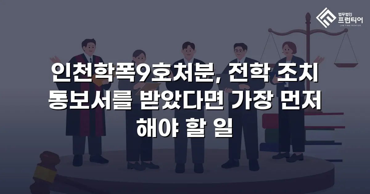 인천학폭9호처분, 전학 조치 통보서를 받았다면 가장 먼저 해야 할 일