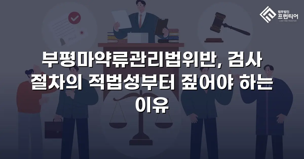 부평마약류관리법위반, 검사 절차의 적법성부터 짚어야 하는 이유