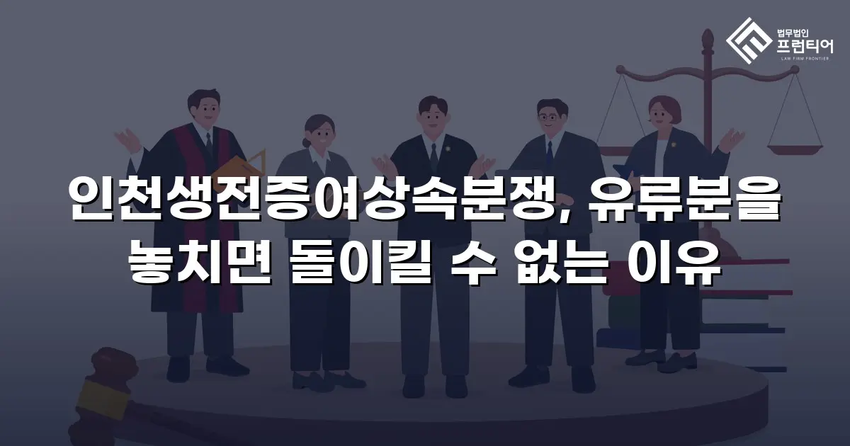 인천생전증여상속분쟁, 유류분을 놓치면 돌이킬 수 없는 이유