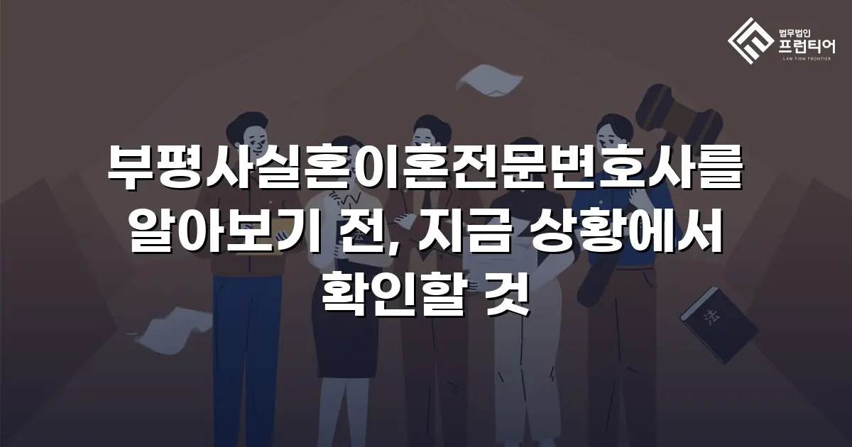 부평사실혼이혼전문변호사를 알아보기 전, 지금 상황에서 확인할 것