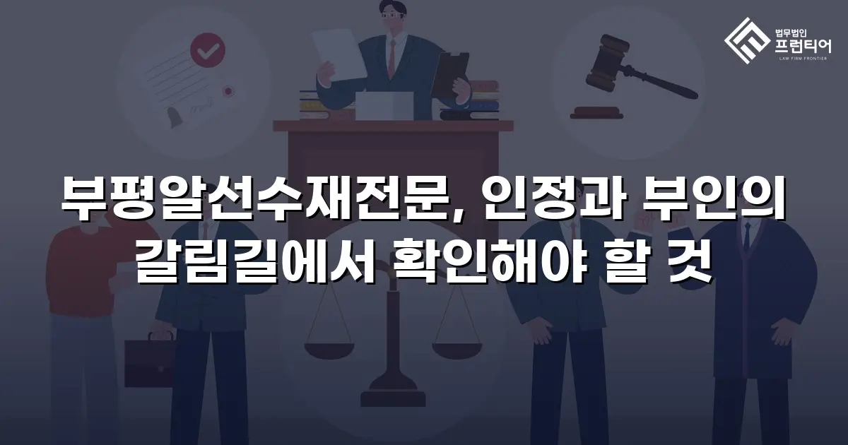 부평알선수재전문, 인정과 부인의 갈림길에서 확인해야 할 것