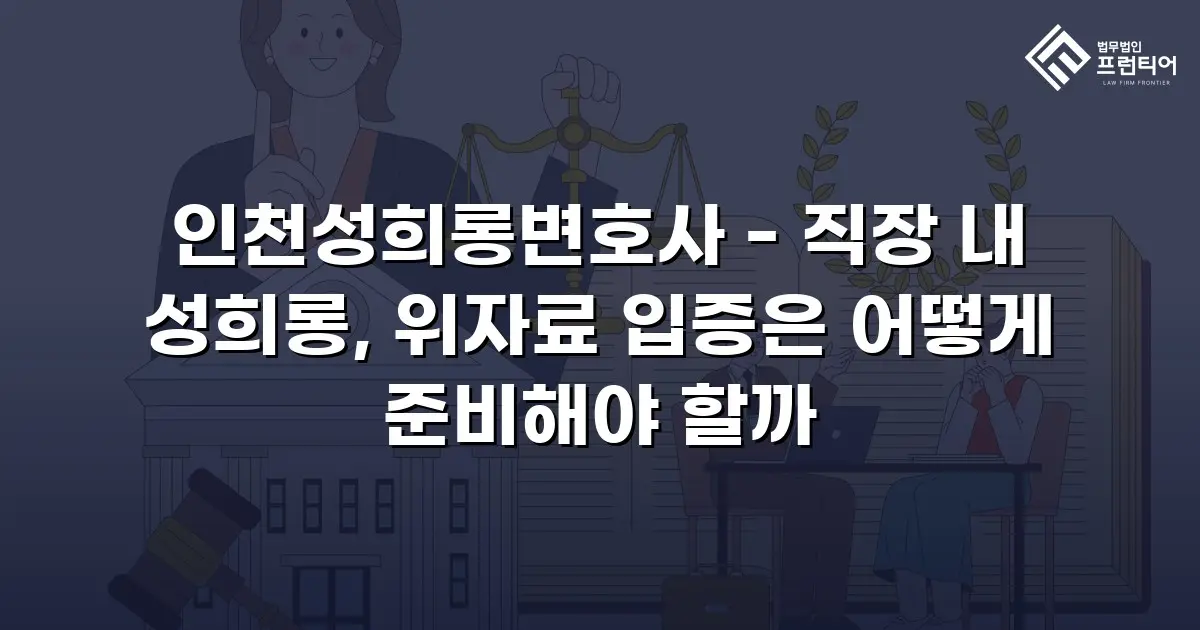 인천성희롱변호사 - 직장 내 성희롱, 위자료 입증은 어떻게 준비해야 할까