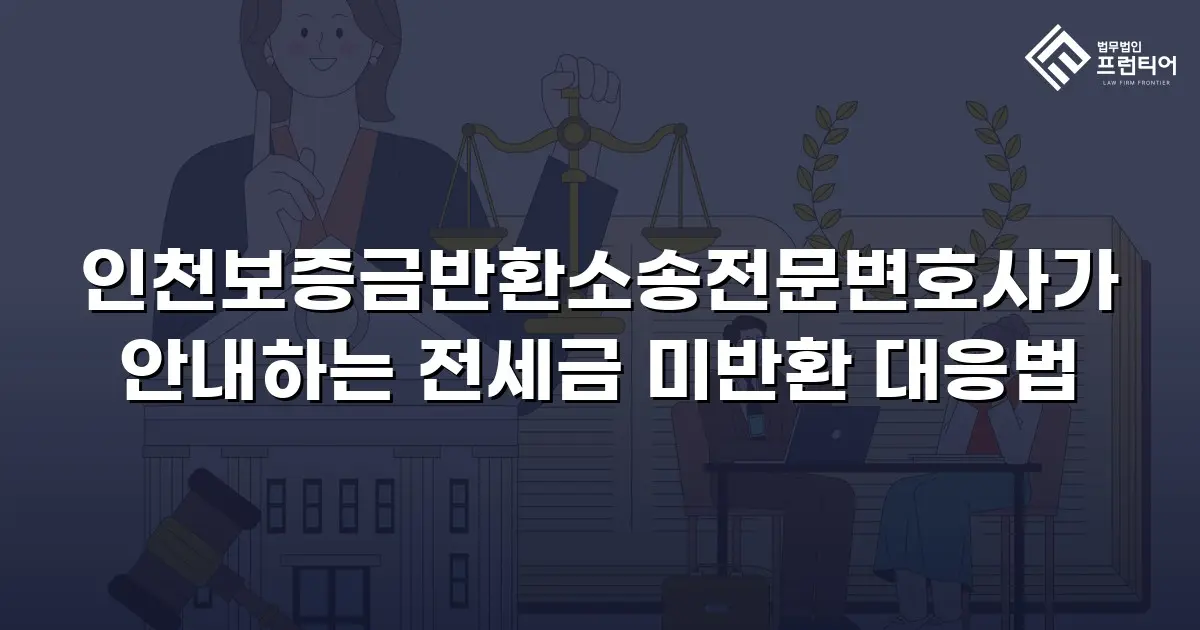 인천보증금반환소송전문변호사가 안내하는 전세금 미반환 대응법