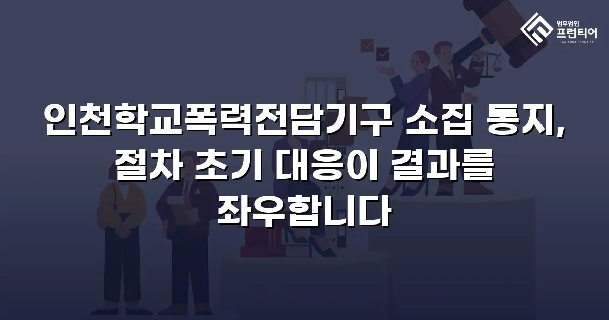 인천학교폭력전담기구 소집 통지, 절차 초기 대응이 결과를 좌우합니다
