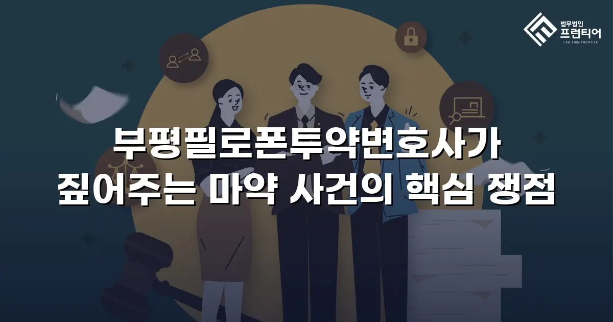 부평필로폰투약변호사가 짚어주는 마약 사건의 핵심 쟁점