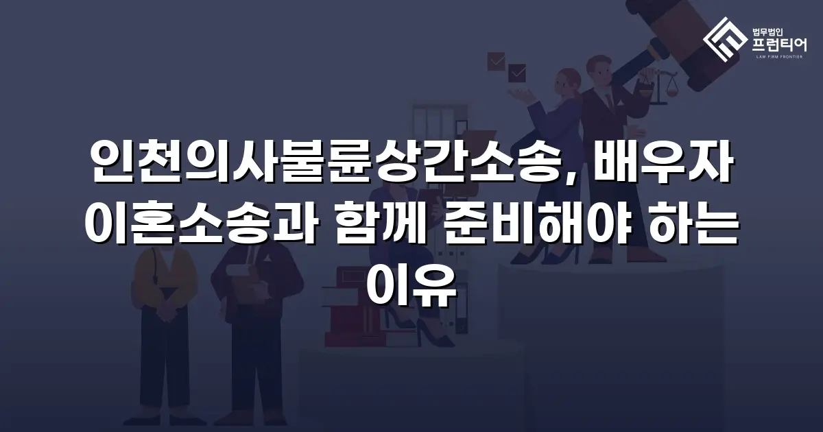 인천의사불륜상간소송, 배우자 이혼소송과 함께 준비해야 하는 이유
