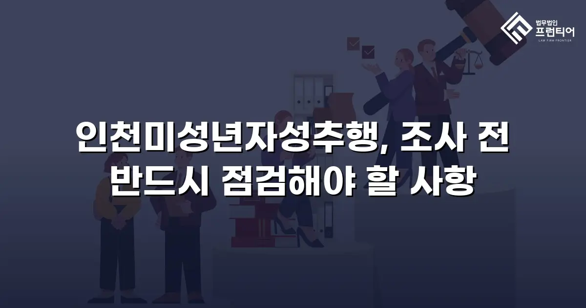 인천미성년자성추행, 조사 전 반드시 점검해야 할 사항