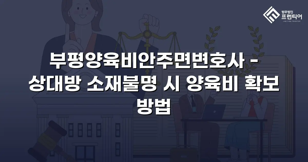 부평양육비안주면변호사 - 상대방 소재불명 시 양육비 확보 방법