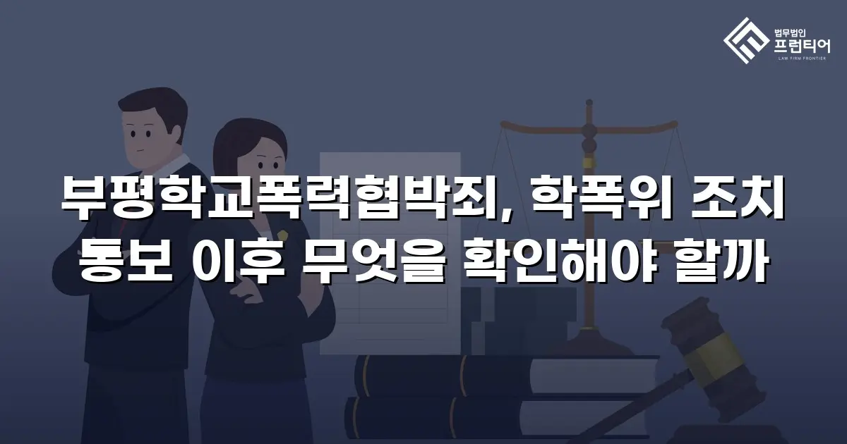 부평학교폭력협박죄, 학폭위 조치 통보 이후 무엇을 확인해야 할까