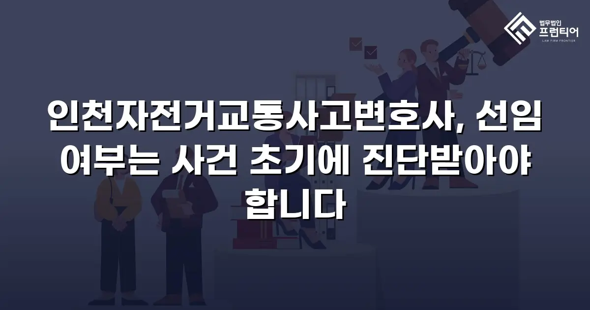 인천자전거교통사고변호사, 선임 여부는 사건 초기에 진단받아야 합니다