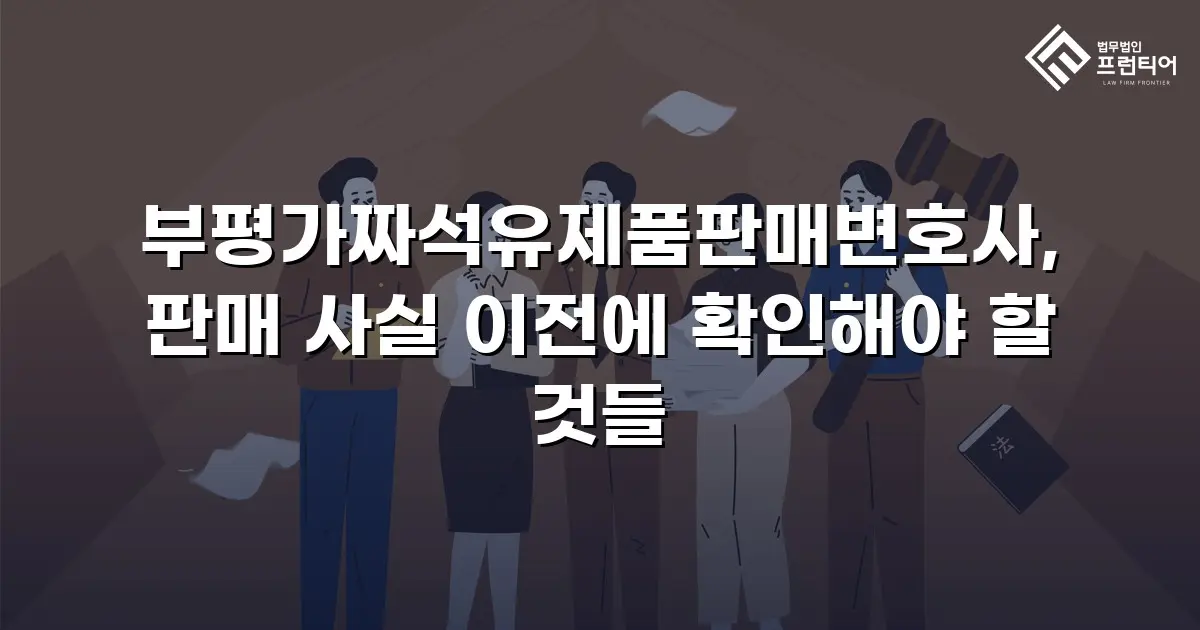부평가짜석유제품판매변호사, 판매 사실 이전에 확인해야 할 것들