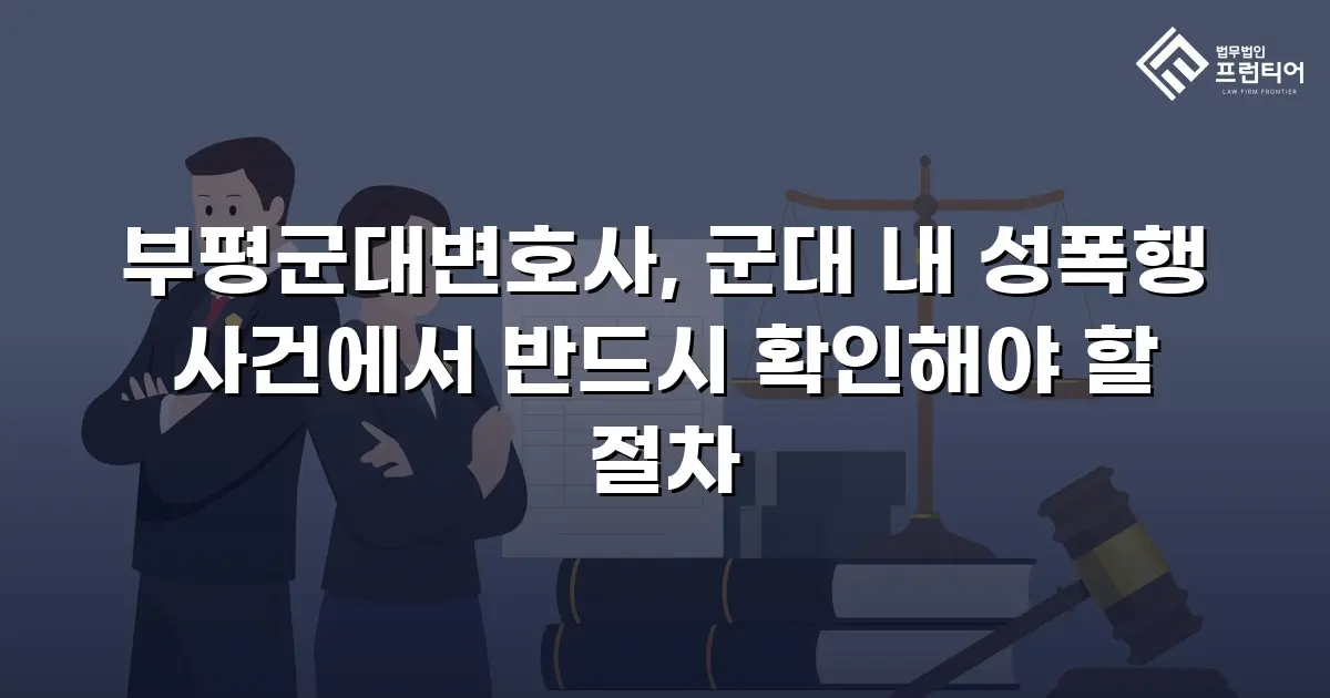 부평군대변호사, 군대 내 성폭행 사건에서 반드시 확인해야 할 절차
