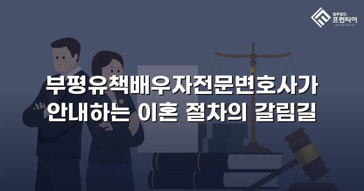 부평유책배우자전문변호사가 안내하는 이혼 절차의 갈림길