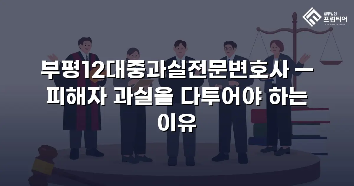 부평12대중과실전문변호사 — 피해자 과실을 다투어야 하는 이유