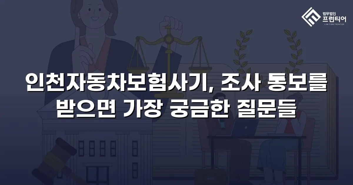 인천자동차보험사기, 조사 통보를 받으면 가장 궁금한 질문들