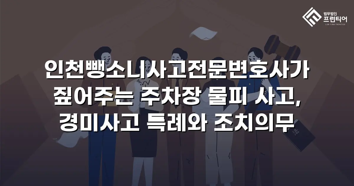 인천뺑소니사고전문변호사가 짚어주는 주차장 물피 사고, 경미사고 특례와 조치의무