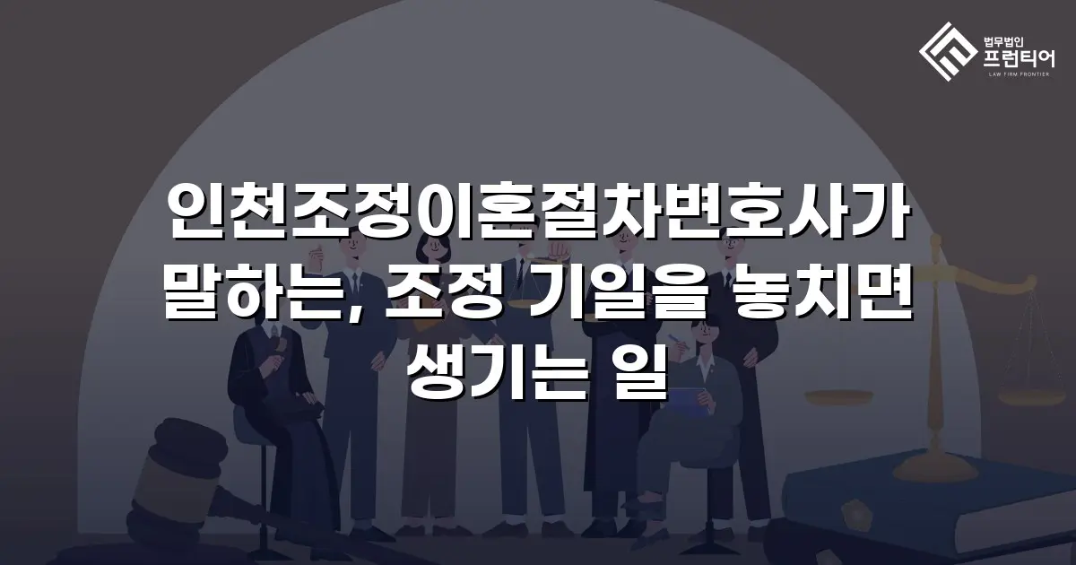 인천조정이혼절차변호사가 말하는, 조정 기일을 놓치면 생기는 일