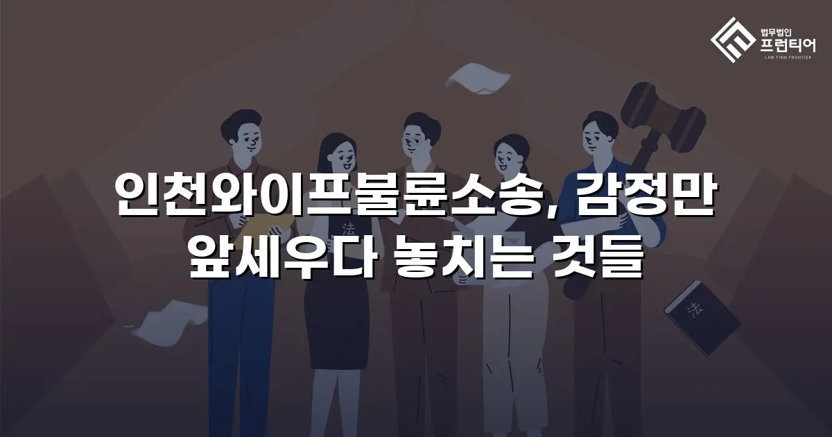 인천와이프불륜소송, 감정만 앞세우다 놓치는 것들