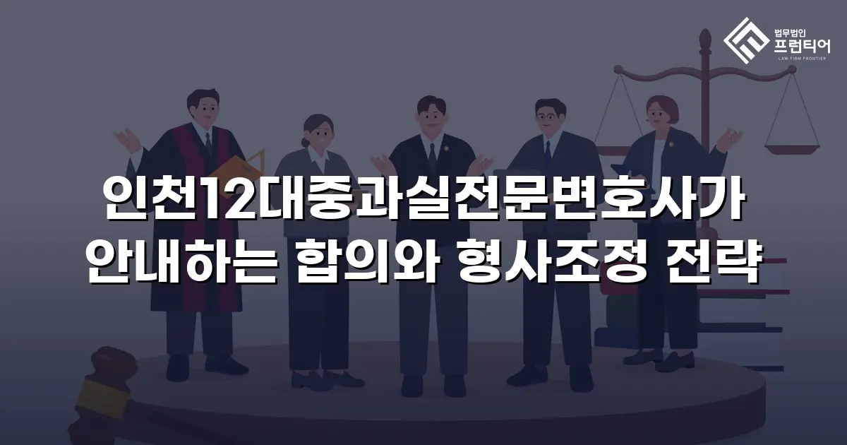 인천12대중과실전문변호사가 안내하는 합의와 형사조정 전략