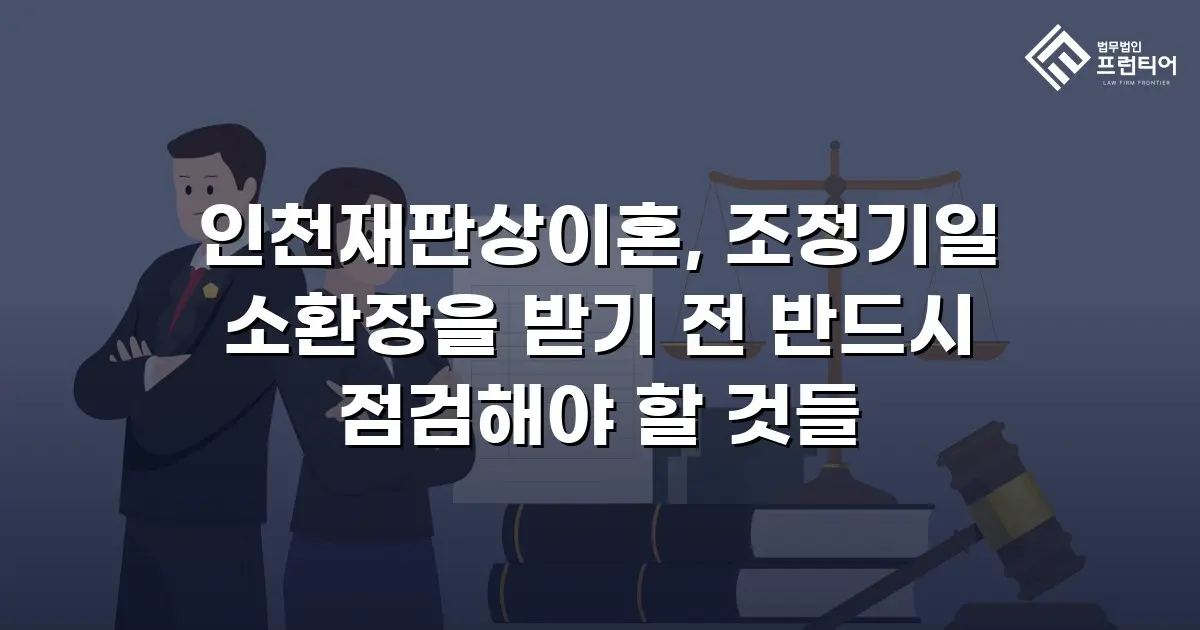 인천재판상이혼, 조정기일 소환장을 받기 전 반드시 점검해야 할 것들