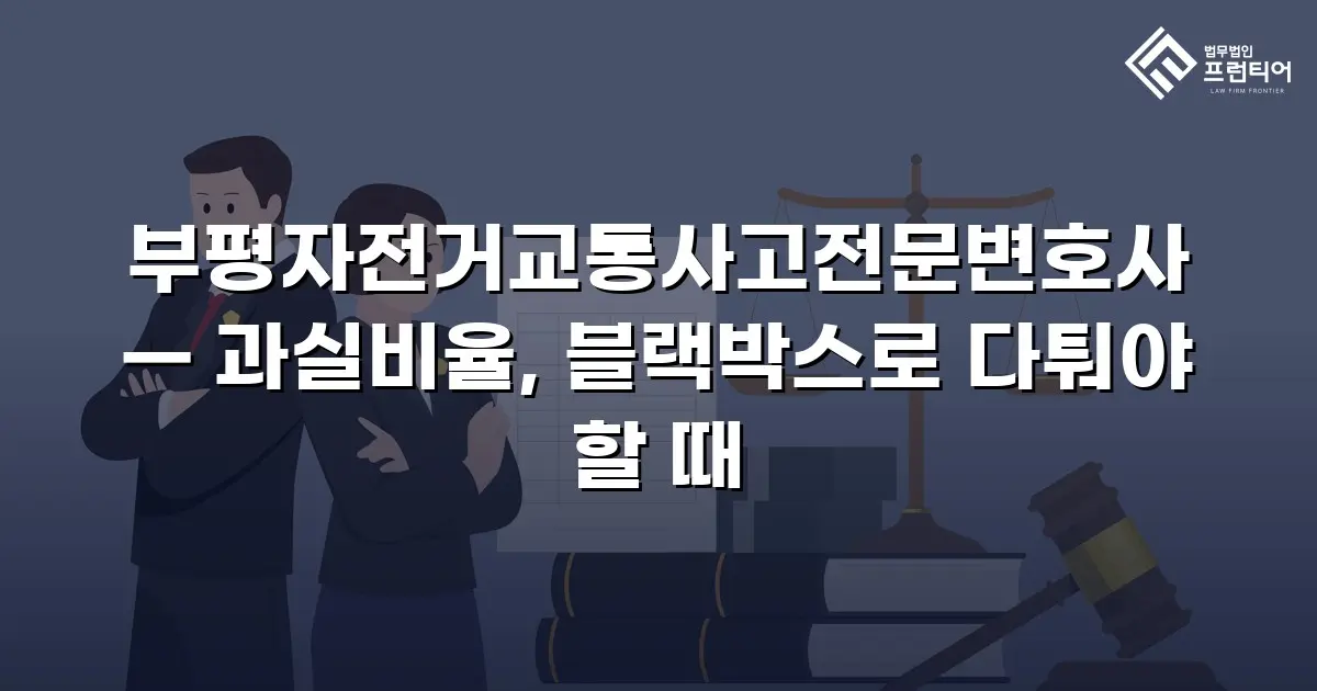 부평자전거교통사고전문변호사 — 과실비율, 블랙박스로 다퉈야 할 때