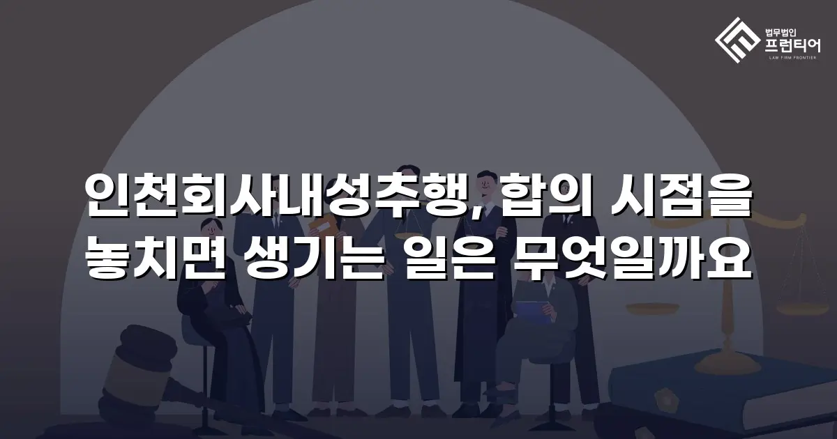 인천회사내성추행, 합의 시점을 놓치면 생기는 일은 무엇일까요