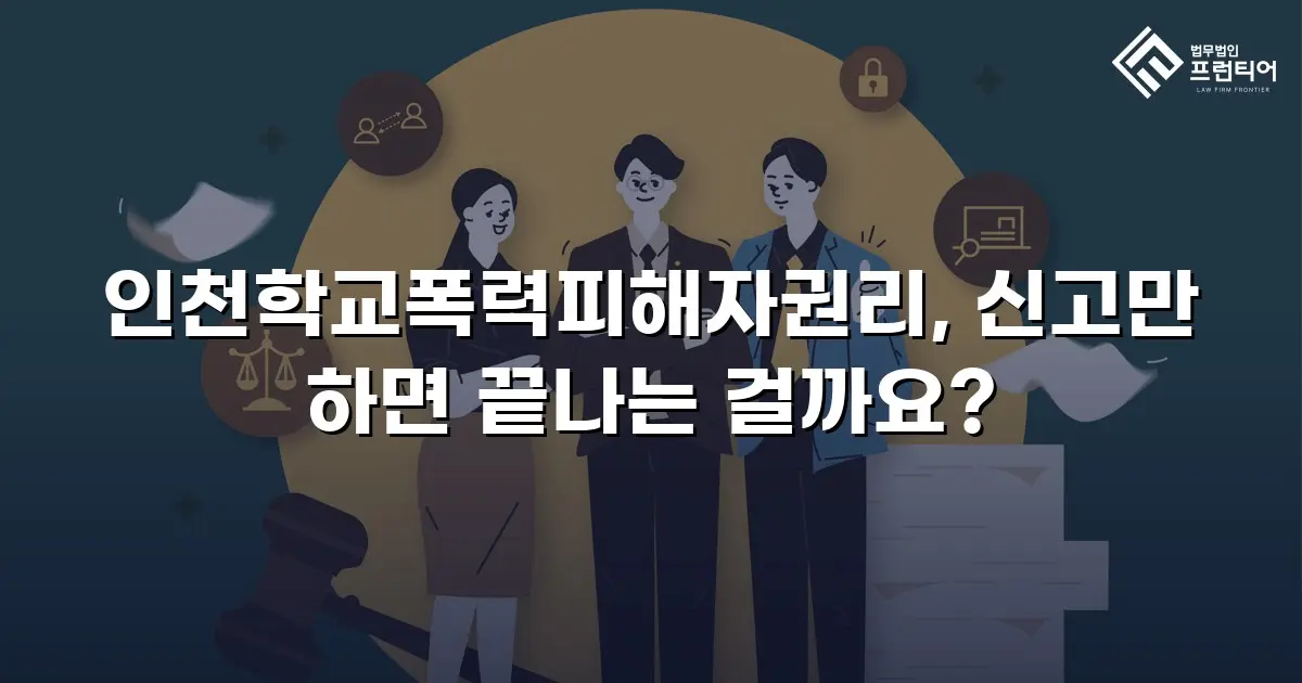 인천학교폭력피해자권리, 신고만 하면 끝나는 걸까요?