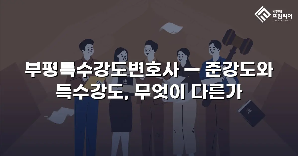 부평특수강도변호사 — 준강도와 특수강도, 무엇이 다른가