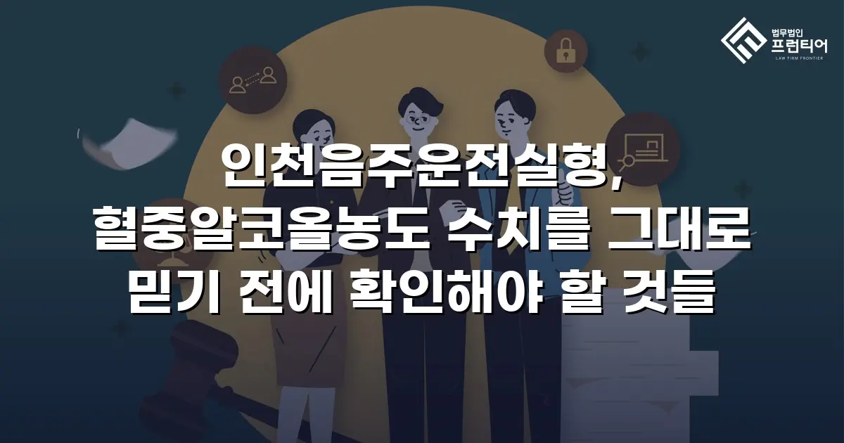 인천음주운전실형, 혈중알코올농도 수치를 그대로 믿기 전에 확인해야 할 것들
