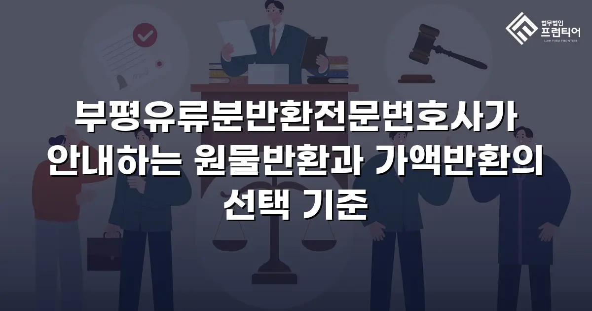 부평유류분반환전문변호사가 안내하는 원물반환과 가액반환의 선택 기준