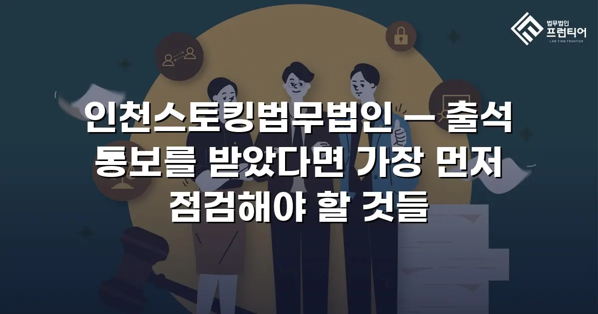 인천스토킹법무법인 — 출석 통보를 받았다면 가장 먼저 점검해야 할 것들