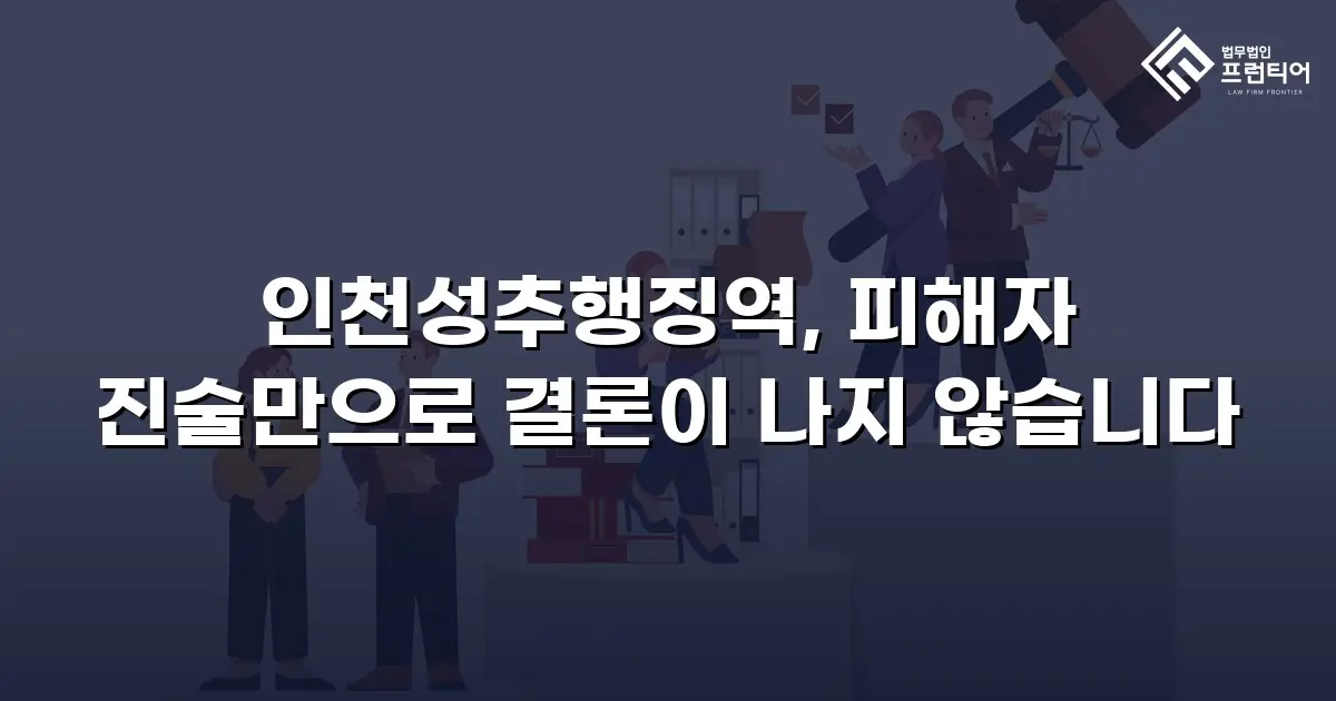 인천성추행징역, 피해자 진술만으로 결론이 나지 않습니다
