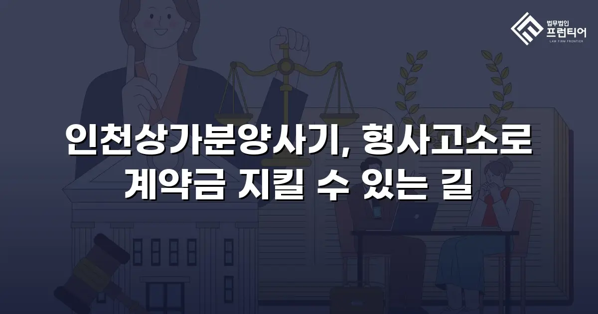 인천상가분양사기, 형사고소로 계약금 지킬 수 있는 길