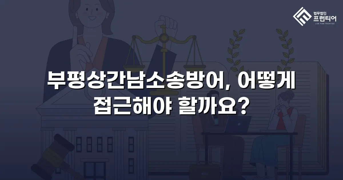 부평상간남소송방어, 어떻게 접근해야 할까요?