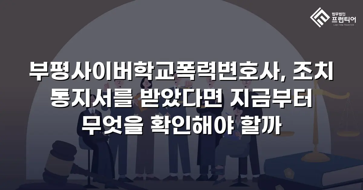 부평사이버학교폭력변호사, 조치 통지서를 받았다면 지금부터 무엇을 확인해야 할까