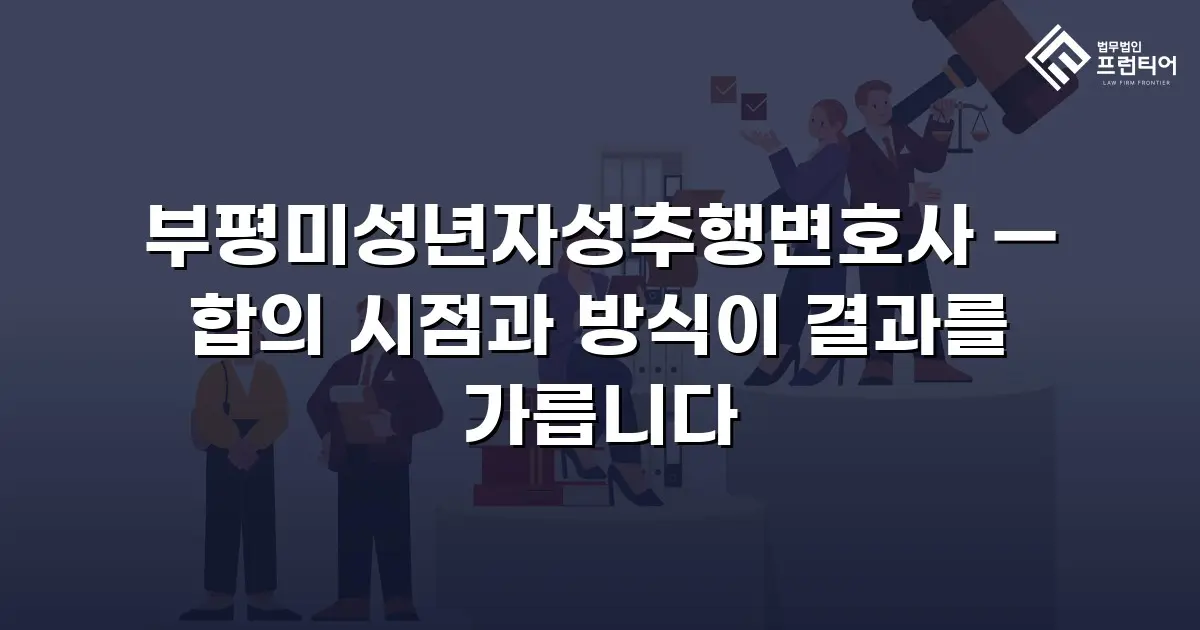 부평미성년자성추행변호사 — 합의 시점과 방식이 결과를 가릅니다